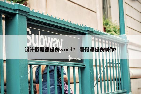 设计假期课程表word？ 署假课程表制作？