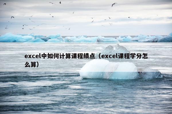 excel中如何计算课程绩点（excel课程学分怎么算）