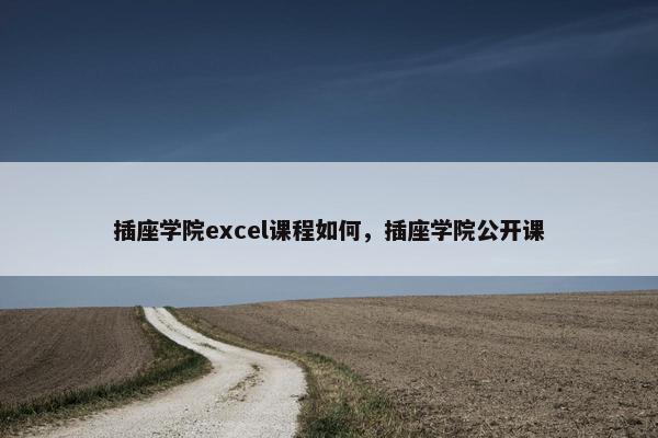 插座学院excel课程如何，插座学院公开课
