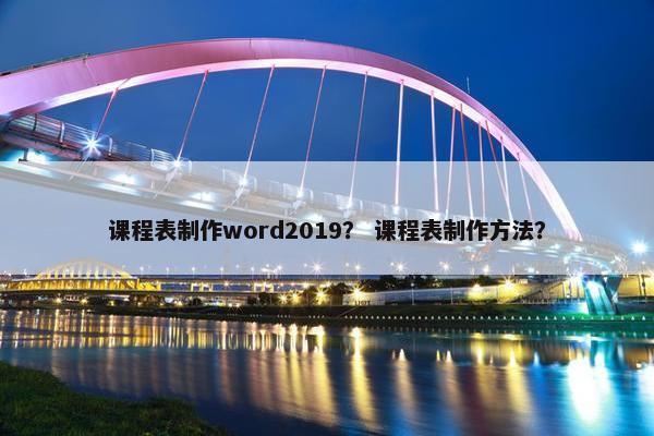 课程表制作word2019？ 课程表制作方法？