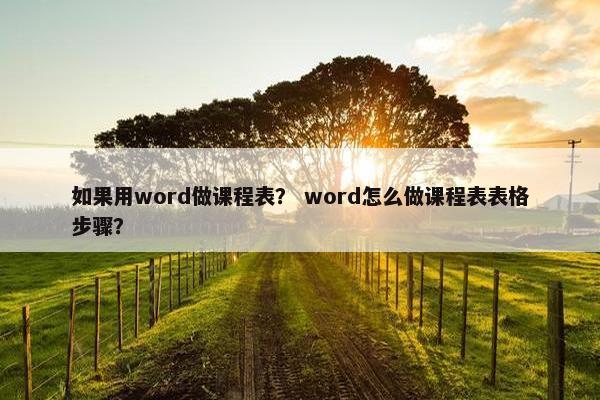 如果用word做课程表？ word怎么做课程表表格步骤？
