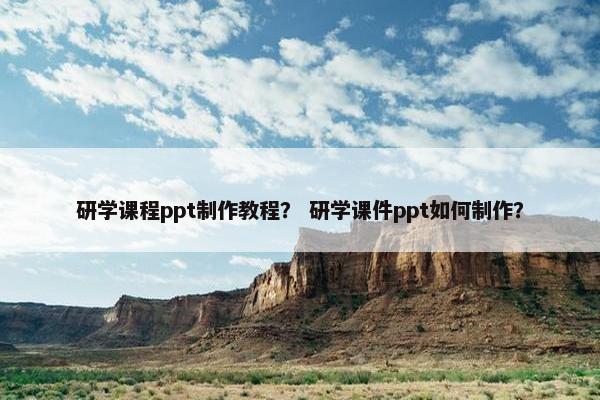 研学课程ppt制作教程？ 研学课件ppt如何制作？