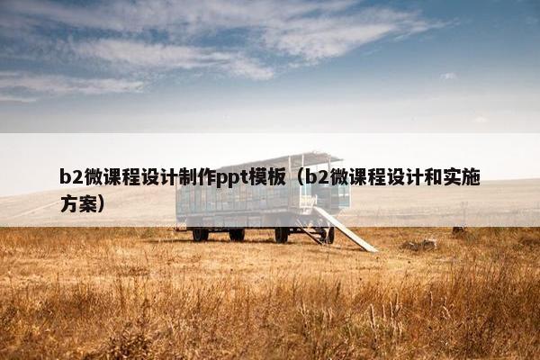b2微课程设计制作ppt模板（b2微课程设计和实施方案）