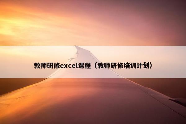 教师研修excel课程（教师研修培训计划）