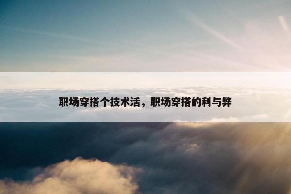 职场穿搭个技术活，职场穿搭的利与弊