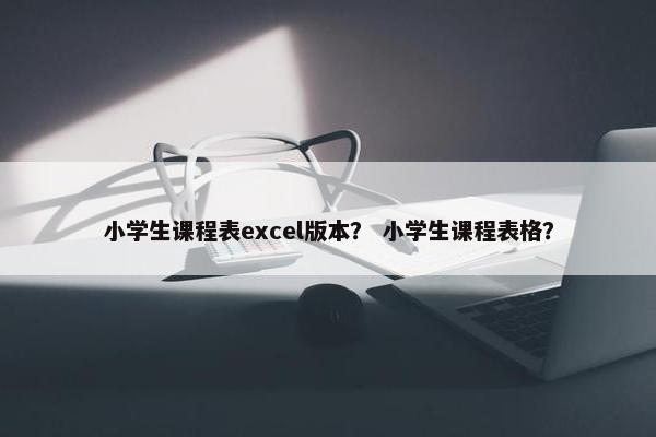 小学生课程表excel版本？ 小学生课程表格？