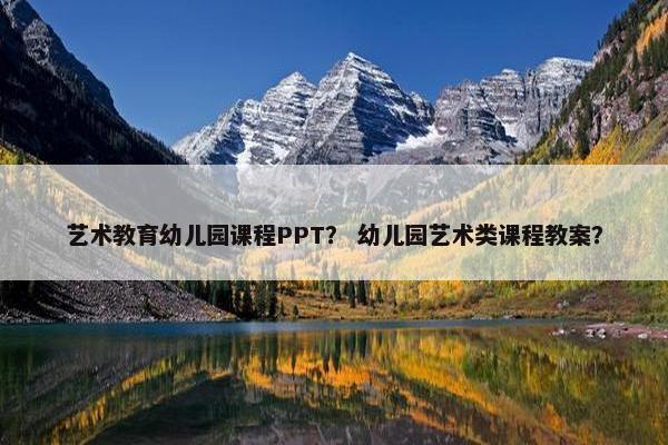 艺术教育幼儿园课程PPT？ 幼儿园艺术类课程教案？