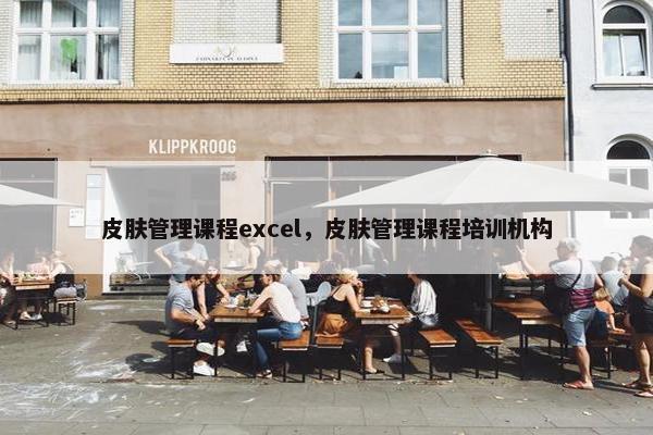 皮肤管理课程excel，皮肤管理课程培训机构