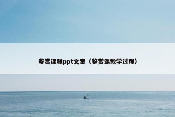 鉴赏课程ppt文案（鉴赏课教学过程）