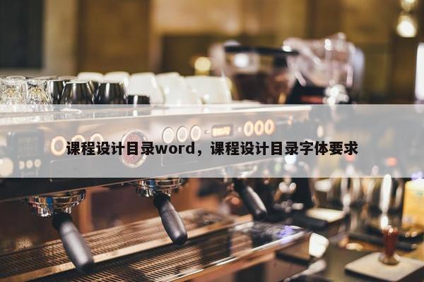 课程设计目录word，课程设计目录字体要求