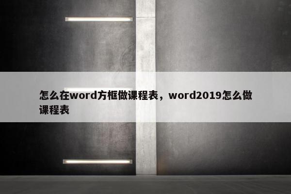 怎么在word方框做课程表，word2019怎么做课程表