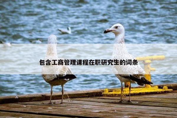 包含工商管理课程在职研究生的词条