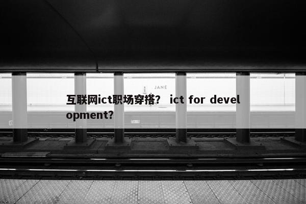 互联网ict职场穿搭？ ict for development？