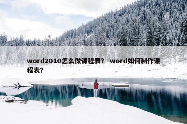 word2010怎么做课程表？ word如何制作课程表？