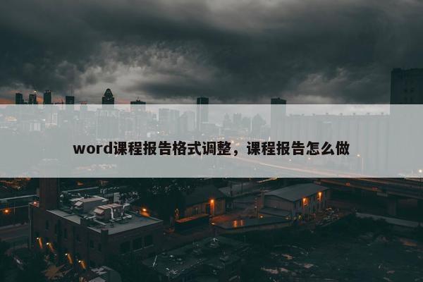word课程报告格式调整，课程报告怎么做