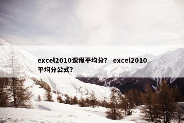 excel2010课程平均分？ excel2010平均分公式？