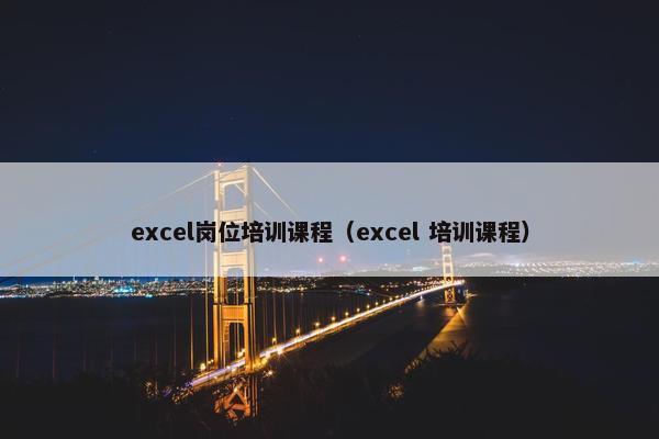 excel岗位培训课程（excel 培训课程）