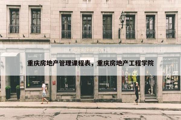 重庆房地产管理课程表，重庆房地产工程学院